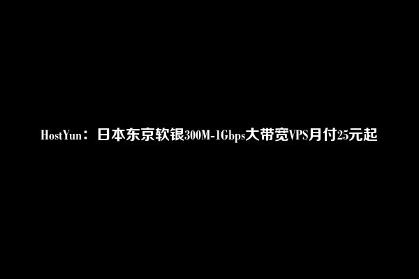 HostYun：日本东京软银300M-1Gbps大带宽VPS月付25元起