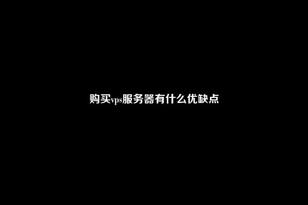 购买vps服务器有什么优缺点