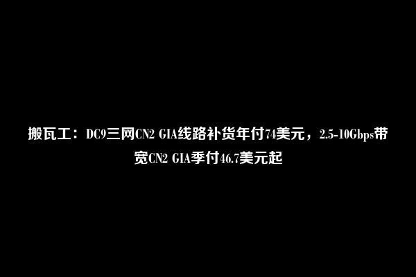 搬瓦工：DC9三网CN2 GIA线路补货年付74美元，2.5-10Gbps带宽CN2 GIA季付46.7美元起