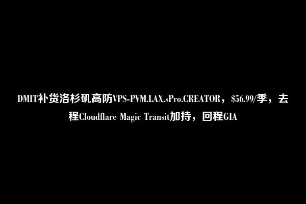 DMIT补货洛杉矶高防VPS-PVM.LAX.sPro.CREATOR，$56.99/季，去程Cloudflare Magic Transit加持，回程GIA