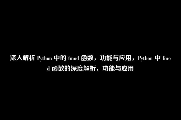 深入解析 Python 中的 fmod 函数，功能与应用，Python 中 fmod 函数的深度解析，功能与应用