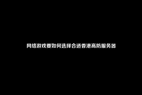 网络游戏要如何选择合适香港高防服务器