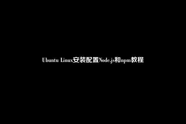 Ubuntu Linux安装配置Node.js和npm教程