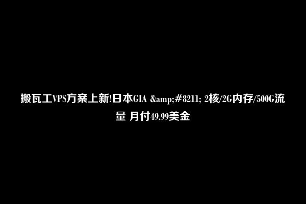 搬瓦工VPS方案上新!日本GIA &#8211; 2核/2G内存/500G流量 月付49.99美金