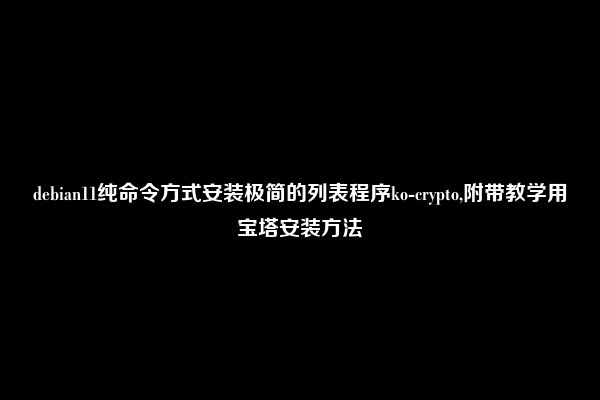 debian11纯命令方式安装极简的列表程序ko-crypto,附带教学用宝塔安装方法