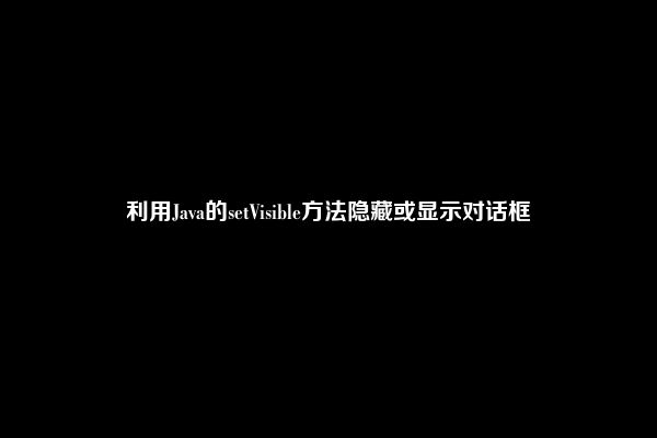 利用Java的setVisible方法隐藏或显示对话框