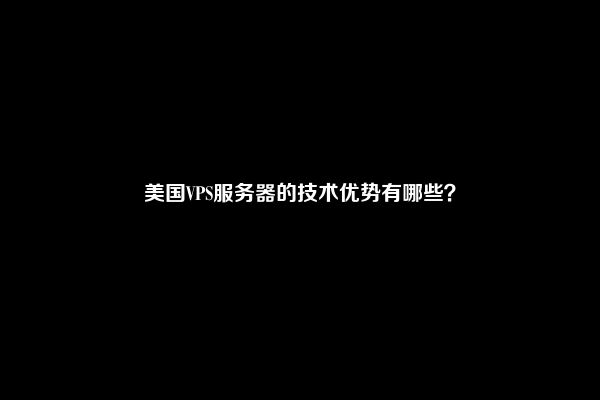 美国VPS服务器的技术优势有哪些？