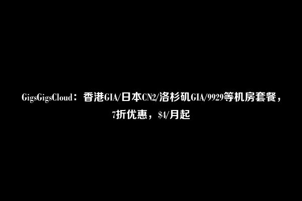 GigsGigsCloud：香港GIA/日本CN2/洛杉矶GIA/9929等机房套餐，7折优惠，$4/月起