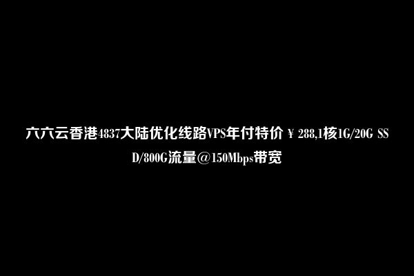 六六云香港4837大陆优化线路VPS年付特价￥288,1核1G/20G SSD/800G流量@150Mbps带宽