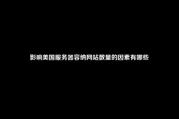 影响美国服务器容纳网站数量的因素有哪些