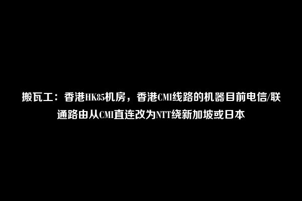 搬瓦工：香港HK85机房，香港CMI线路的机器目前电信/联通路由从CMI直连改为NTT绕新加坡或日本