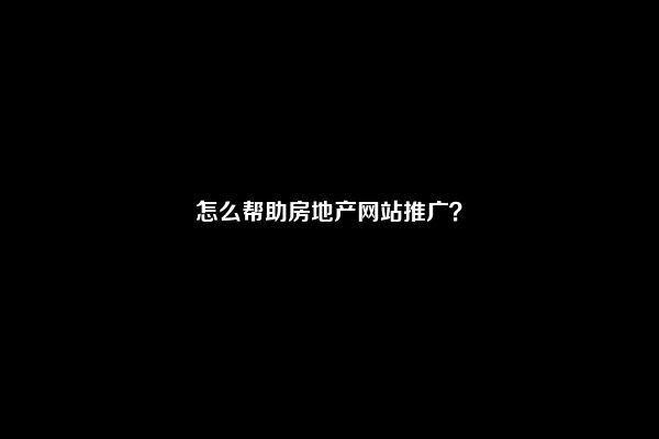 怎么帮助房地产网站推广？