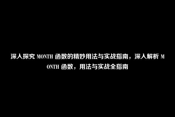 深入探究 MONTH 函数的精妙用法与实战指南，深入解析 MONTH 函数，用法与实战全指南