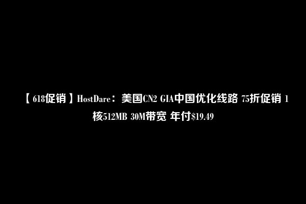 【618促销】HostDare：美国CN2 GIA中国优化线路 75折促销 1核512MB 30M带宽 年付$19.49