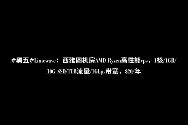 #黑五#Limewave：西雅图机房AMD Ryzen高性能vps，1核/1GB/10G SSD/1TB流量/1Gbps带宽，$20/年