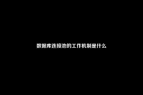 数据库连接池的工作机制是什么