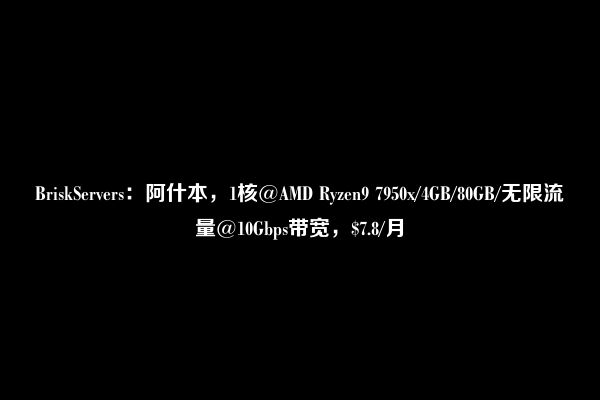BriskServers：阿什本，1核@AMD Ryzen9 7950x/4GB/80GB/无限流量@10Gbps带宽，$7.8/月