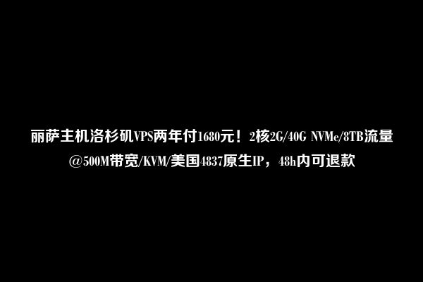 丽萨主机洛杉矶VPS两年付1680元！2核2G/40G NVMe/8TB流量@500M带宽/KVM/美国4837原生IP，48h内可退款