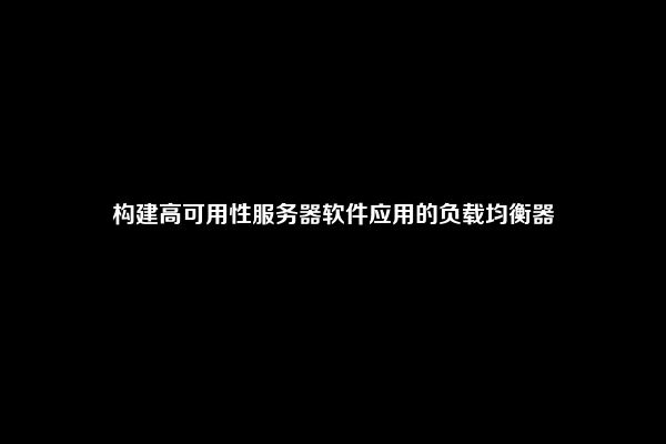 构建高可用性服务器软件应用的负载均衡器
