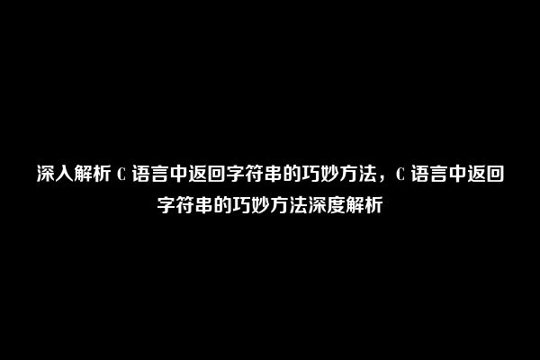 深入解析 C 语言中返回字符串的巧妙方法，C 语言中返回字符串的巧妙方法深度解析