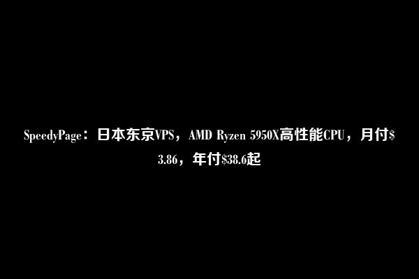 SpeedyPage：日本东京VPS，AMD Ryzen 5950X高性能CPU，月付$3.86，年付$38.6起