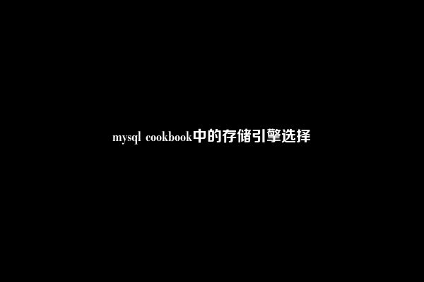 mysql cookbook中的存储引擎选择