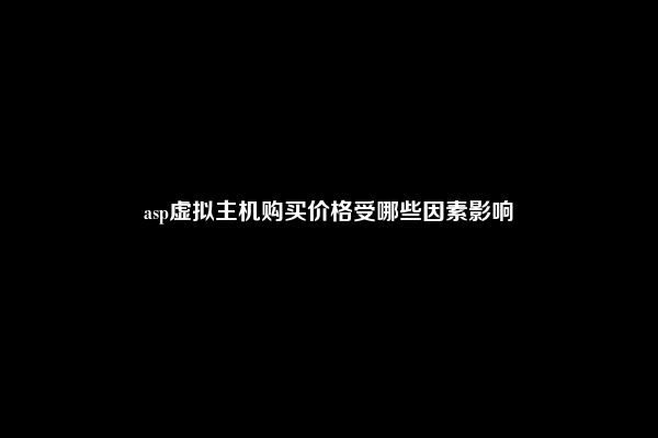 asp虚拟主机购买价格受哪些因素影响