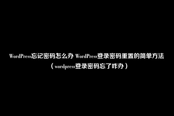 WordPress忘记密码怎么办 WordPress登录密码重置的简单方法(wordpress登录密码忘了咋办)