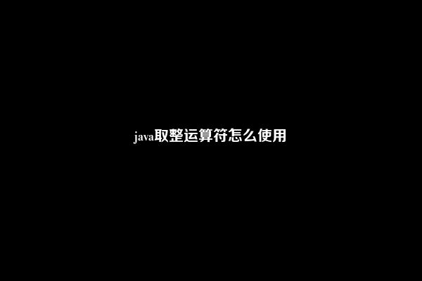 java取整运算符怎么使用