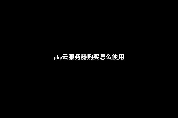 php云服务器购买怎么使用