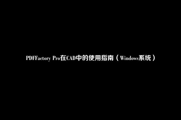 PDFFactory Pro在CAD中的使用指南（Windows系统）