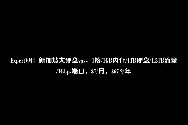 ExpertVM：新加坡大硬盘vps，1核/1GB内存/1TB硬盘/1.5TB流量/1Gbps端口，$7/月，$67.2/年