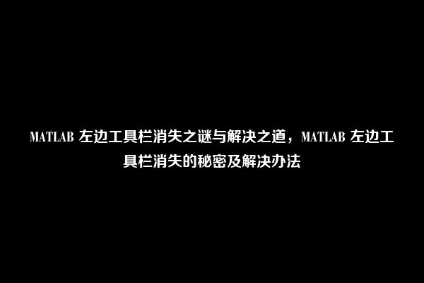 MATLAB 左边工具栏消失之谜与解决之道，MATLAB 左边工具栏消失的秘密及解决办法