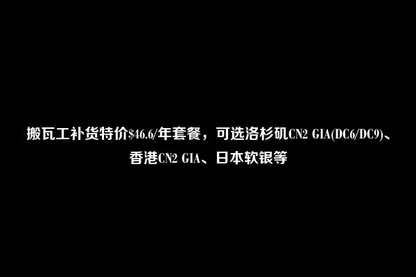 搬瓦工补货特价$46.6/年套餐，可选洛杉矶CN2 GIA(DC6/DC9)、香港CN2 GIA、日本软银等