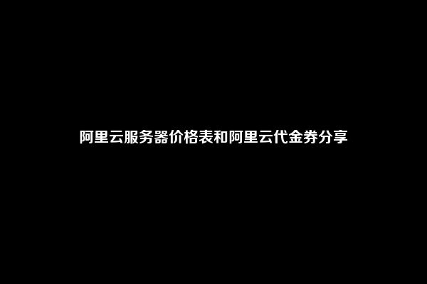 阿里云服务器价格表和阿里云代金券分享