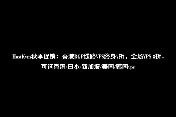 HostKvm秋季促销：香港BGP线路VPS终身7折，全场VPS 8折，可选香港/日本/新加坡/美国/韩国vps