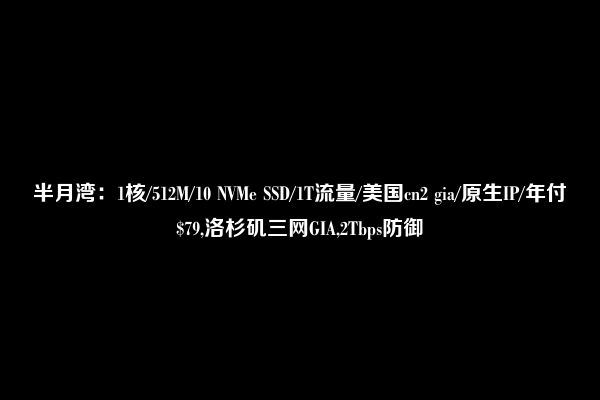 半月湾：1核/512M/10 NVMe SSD/1T流量/美国cn2 gia/原生IP/年付$79,洛杉矶三网GIA,2Tbps防御