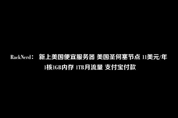 RackNerd： 新上美国便宜服务器 美国圣何塞节点 11美元/年 1核1GB内存 1TB月流量 支付宝付款