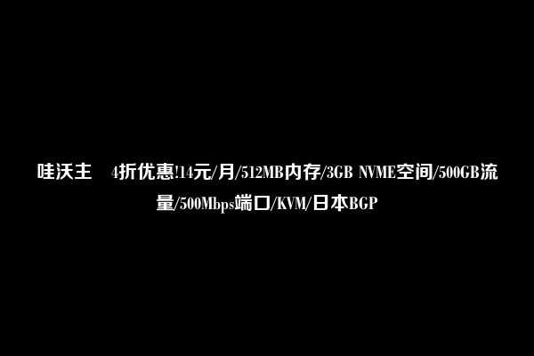 哇沃主機4折优惠!14元/月/512MB内存/3GB NVME空间/500GB流量/500Mbps端口/KVM/日本BGP