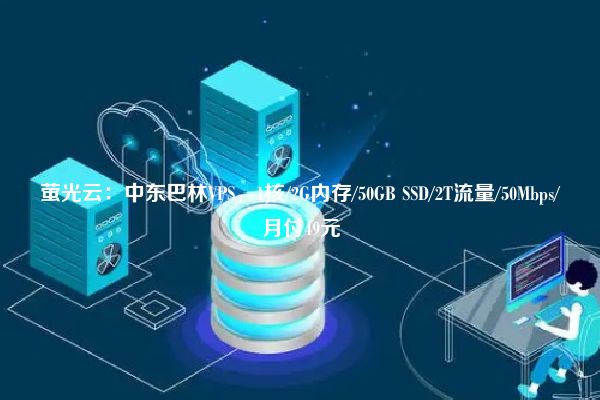 萤光云：中东巴林VPS，1核/2G内存/50GB SSD/2T流量/50Mbps/月付49元