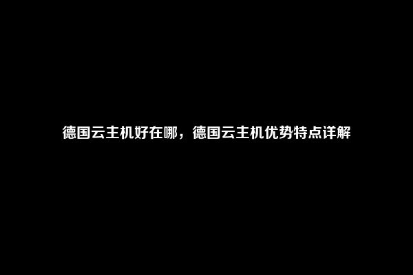 德国云主机好在哪，德国云主机优势特点详解