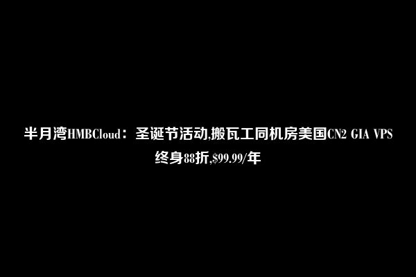 半月湾HMBCloud：圣诞节活动,搬瓦工同机房美国CN2 GIA VPS终身88折,$99.99/年