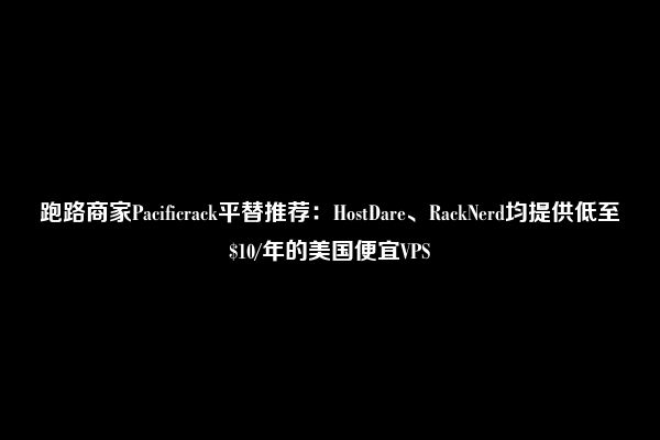 跑路商家Pacificrack平替推荐：HostDare、RackNerd均提供低至$10/年的美国便宜VPS