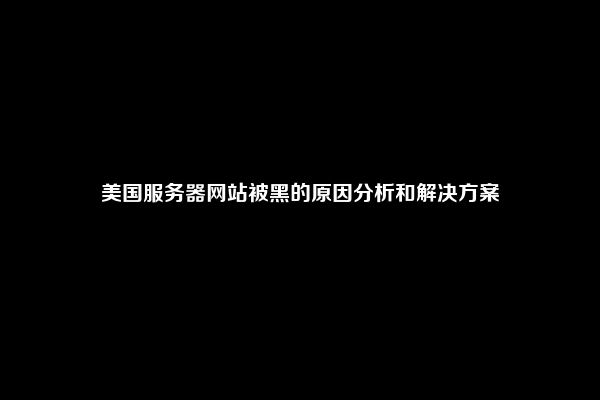 美国服务器网站被黑的原因分析和解决方案