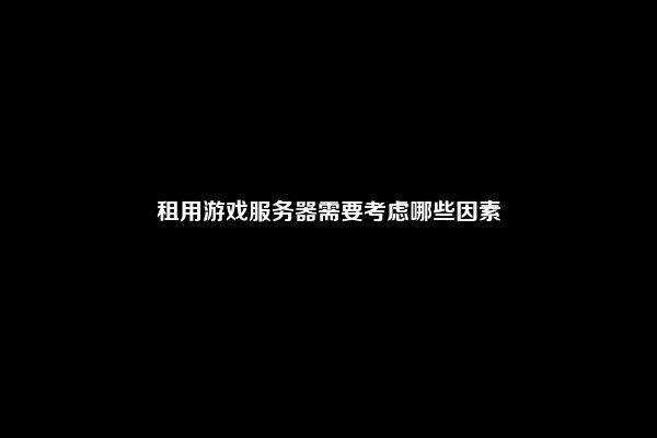 租用游戏服务器需要考虑哪些因素