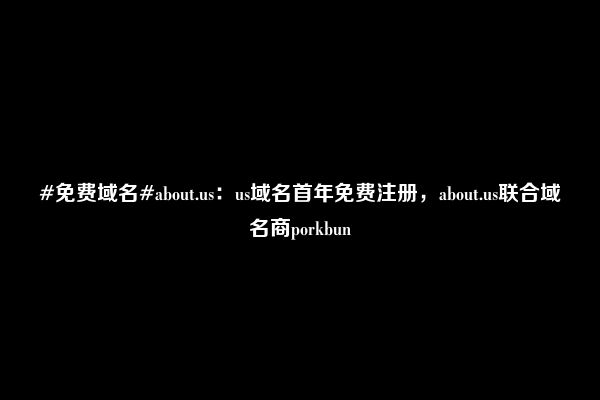 #免费域名#about.us：us域名首年免费注册，about.us联合域名商porkbun