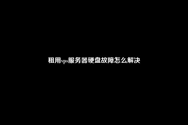 租用vps服务器硬盘故障怎么解决