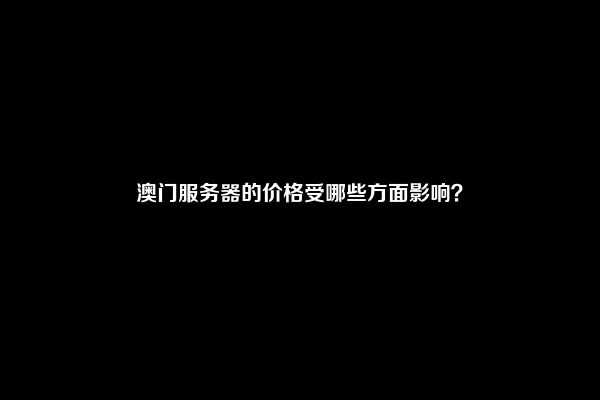 澳门服务器的价格受哪些方面影响？