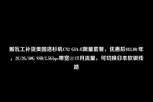 搬瓦工补货美国洛杉矶CN2 GIA-E限量套餐，优惠后$83.80/年，2C/2G/40G SSD/2.5Gbps带宽@1T月流量，可切换日本软银线路