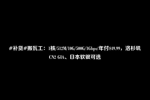 #补货#搬瓦工：1核/512M/10G/500G/1Gbps/年付$49.99，洛杉矶CN2 GIA、日本软银可选